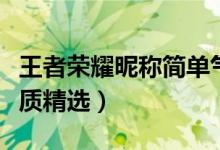 王者荣耀昵称简单气质（王者荣耀昵称简单气质精选）