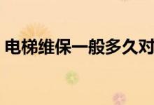 电梯维保一般多久对电梯保养（有什么方法）