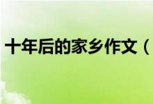 十年后的家乡作文（十年后的家乡范文推荐）