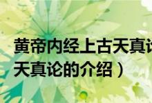 黄帝内经上古天真论介绍（关于黄帝内经上古天真论的介绍）