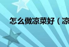怎么做凉菜好（凉菜这样做好吃还简单）