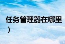 任务管理器在哪里（电脑的任务管理器在哪里）