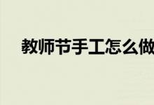 教师节手工怎么做（教师节手工如何做）