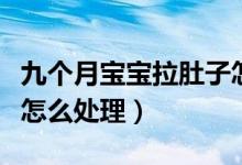 九个月宝宝拉肚子怎么办(九个月宝宝拉肚子怎么处理)
