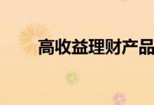 高收益理财产品有哪些（如何选择）