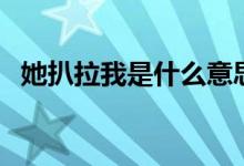 她扒拉我是什么意思（她扒拉我是什么梗）
