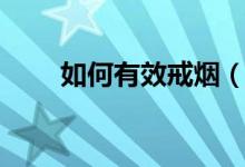 如何有效戒烟（戒烟的方法有哪些）