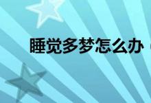 睡觉多梦怎么办（怎么样治睡觉多梦）