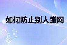 如何防止别人蹭网（防止别人蹭网的方法）