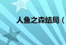 人鱼之森结局（人鱼之森结局详解）