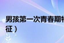 男孩第一次青春期特征（男孩青春期有什么特征）