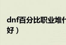 dnf百分比职业堆什么（堆物理和魔法攻击最好）