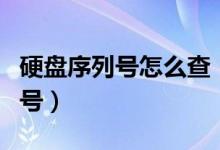硬盘序列号怎么查（怎么查看电脑硬盘的序列号）
