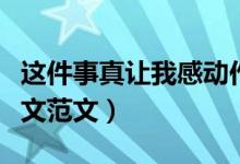 这件事真让我感动作文（这件事真让我感动作文范文）