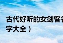 古代好听的女剑客名字（好听的古代女剑客名字大全）