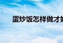 蛋炒饭怎样做才好吃（蛋炒饭的做法）
