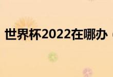 世界杯2022在哪办（世界杯2022举办地点）