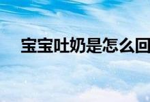 宝宝吐奶是怎么回事（宝宝为什么吐奶）