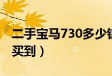 二手宝马730多少钱（二手宝马730多少钱能买到）