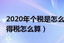 2020年个税是怎么算出来的（2020年个人所得税怎么算）