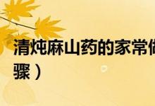 清炖麻山药的家常做法（清炖麻山药的做法步骤）