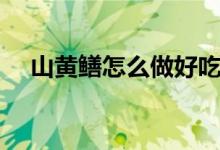 山黄鳝怎么做好吃（山黄鳝怎么做好吃）