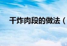 干炸肉段的做法（怎样做干炸肉段好吃）