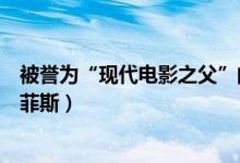 被誉为“现代电影之父”的是（称为现代电影之父的是格里菲斯）