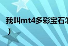 我叫mt4多彩宝石怎么获得（玩法攻略看一下）