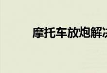 摩托车放炮解决方法（来看看吧）