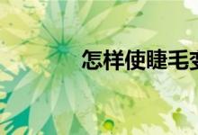 怎样使睫毛变长（教你一招）