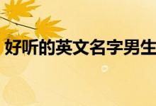 好听的英文名字男生（这些名字也太好听了）