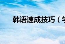 韩语速成技巧（学习韩语的技巧介绍）