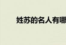 姓苏的名人有哪些（名人内容介绍）