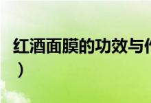 红酒面膜的功效与作用（盘点红酒面膜的功效）