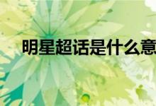 明星超话是什么意思（明星超话的解释）