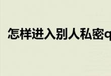怎样进入别人私密qq空间（来看看怎么做）
