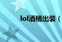lol酒桶出装（lol酒桶如何出装）
