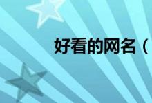 好看的网名（好看的网名大全）