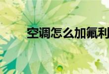 空调怎么加氟利昂（空调加氟步骤）
