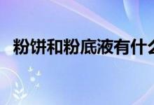 粉饼和粉底液有什么区别（简单介绍一下）