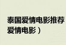 泰国爱情电影推荐（3部值得观看的泰国经典爱情电影）
