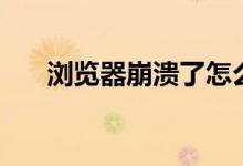 浏览器崩溃了怎么办（如何进行修复）