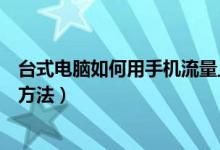 台式电脑如何用手机流量上网（台式电脑用手机流量上网的方法）
