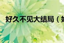 好久不见大结局（好久不见大结局是什么）