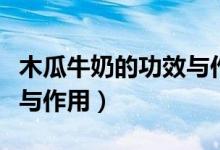 木瓜牛奶的功效与作用（关于木瓜牛奶的功效与作用）