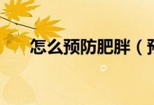 怎么预防肥胖（预防肥胖的方法简述）