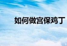 如何做宫保鸡丁（遵循如下6个步骤）