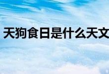 天狗食日是什么天文现象（天狗食日的现象）