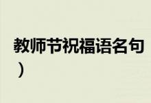 教师节祝福语名句（有哪些教师节祝福语名句）